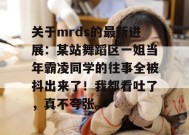 关于mrds的最新进展：某站舞蹈区一姐当年霸凌同学的往事全被抖出来了！我都看吐了，真不夸张。