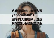 这谁顶得住！每日大赛yandex流出地下圈子的大佬视频，这反转简直比电视剧还精彩。