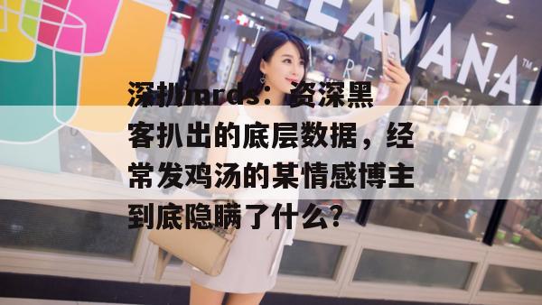 深扒mrds:资深黑客扒出的底层数据,经常发鸡汤的某情感博主到底隐瞒了什么? 第1张 深扒mrds:资深黑客扒出的底层数据,经常发鸡汤的某情感博主到底隐瞒了什么? 第1张